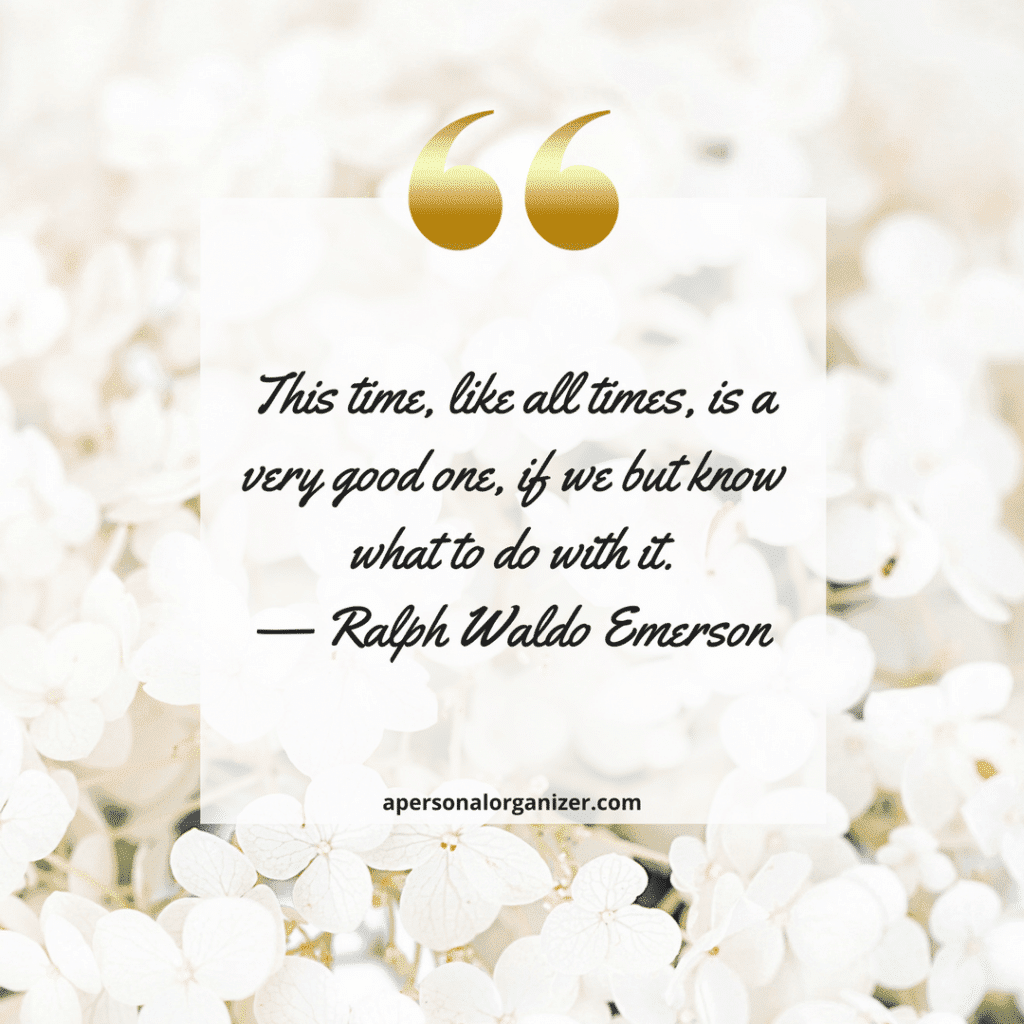 This time, like all times, is a very good one, if we but know what to do with it. — Ralph Waldo Emerson